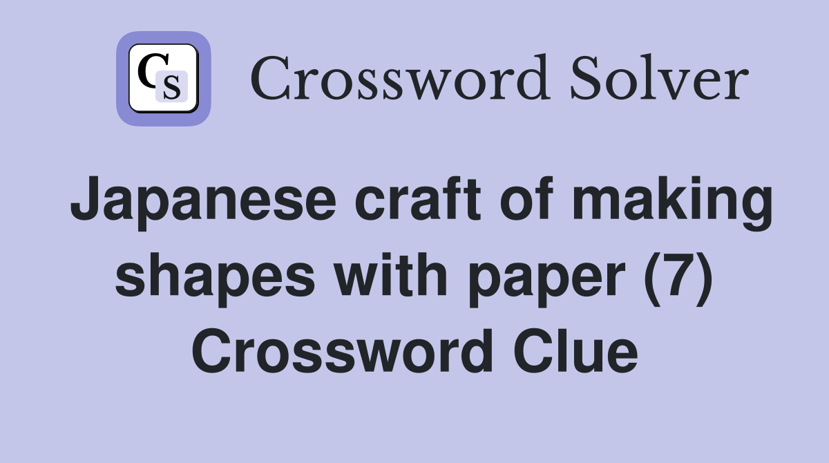 Japanese craft of making shapes with paper (7) Crossword Clue Answers